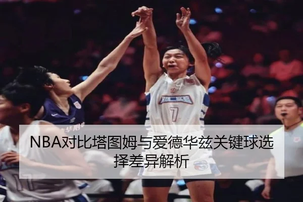 NBA对比塔图姆与爱德华兹关键球选择差异解析